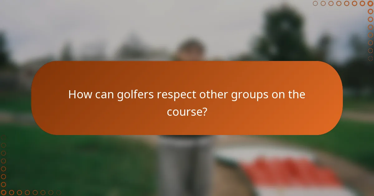 How can golfers respect other groups on the course?