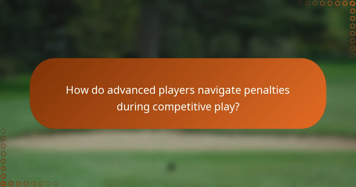 How do advanced players navigate penalties during competitive play?