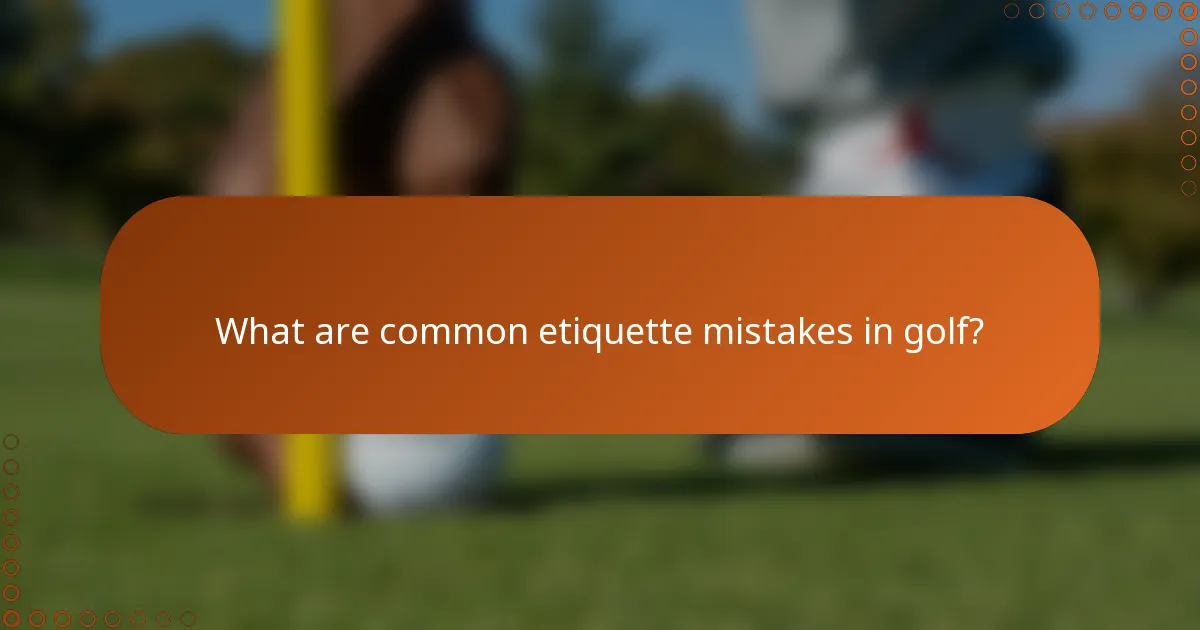 What are common etiquette mistakes in golf?