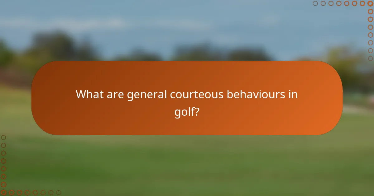 What are general courteous behaviours in golf?