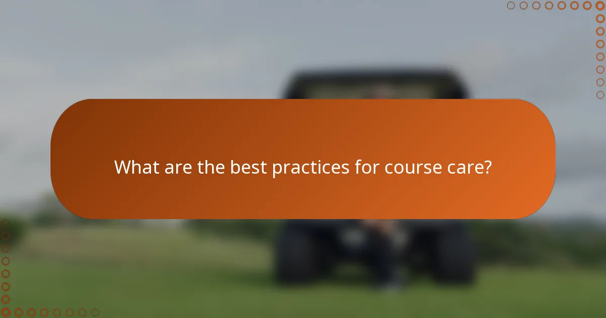 What are the best practices for course care?