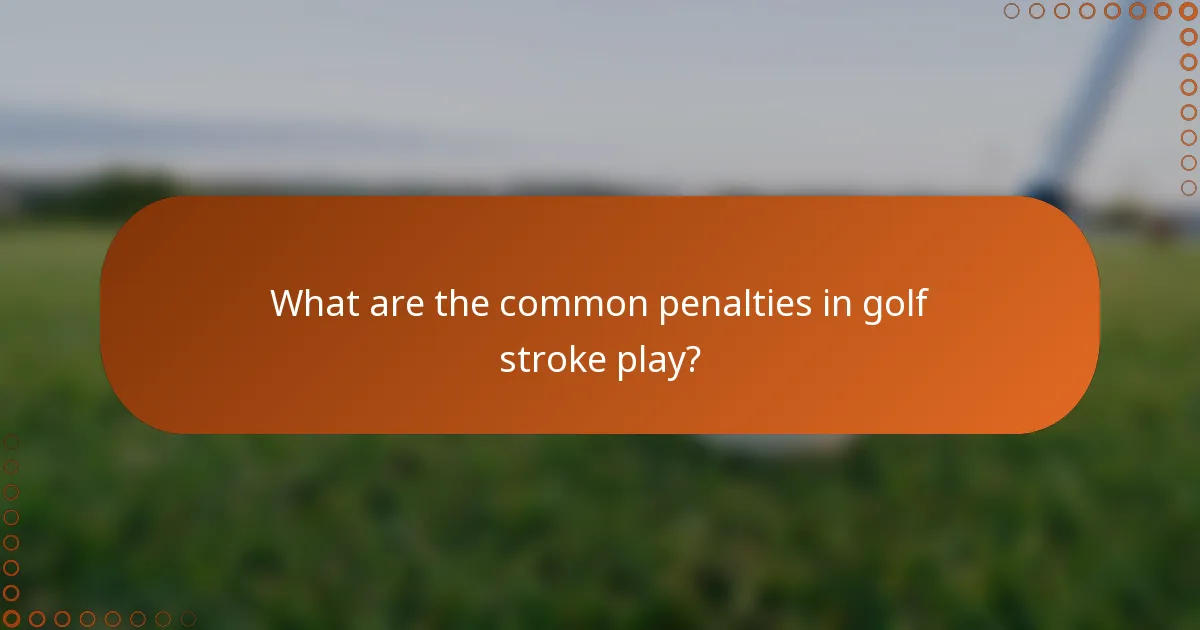 What are the common penalties in golf stroke play?
