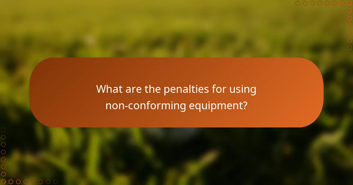 What are the penalties for using non-conforming equipment?