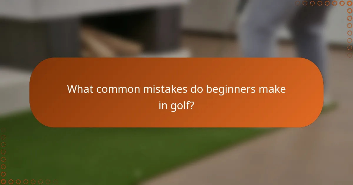 What common mistakes do beginners make in golf?