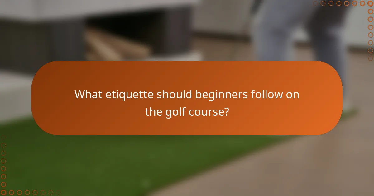 What etiquette should beginners follow on the golf course?
