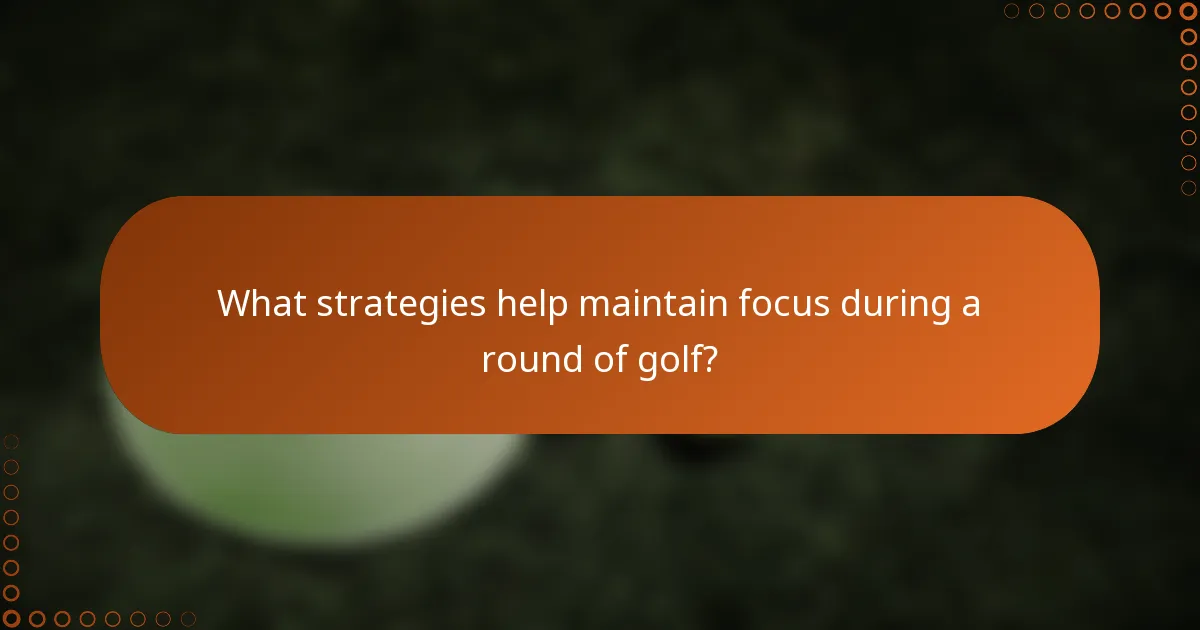 What strategies help maintain focus during a round of golf?