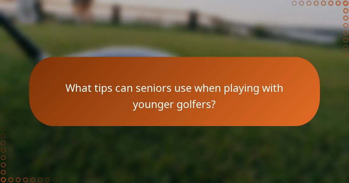 What tips can seniors use when playing with younger golfers?