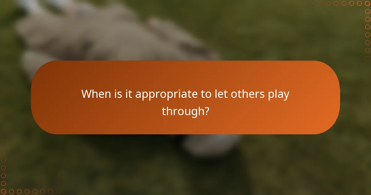 When is it appropriate to let others play through?